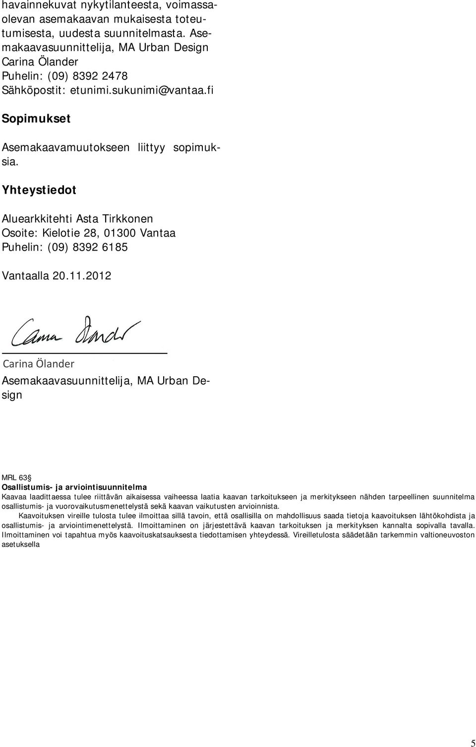 Yhteystiedot Aluearkkitehti Asta Tirkkonen Osoite: Kielotie 28, 01300 Vantaa Puhelin: (09) 8392 6185 Vantaalla 20.11.