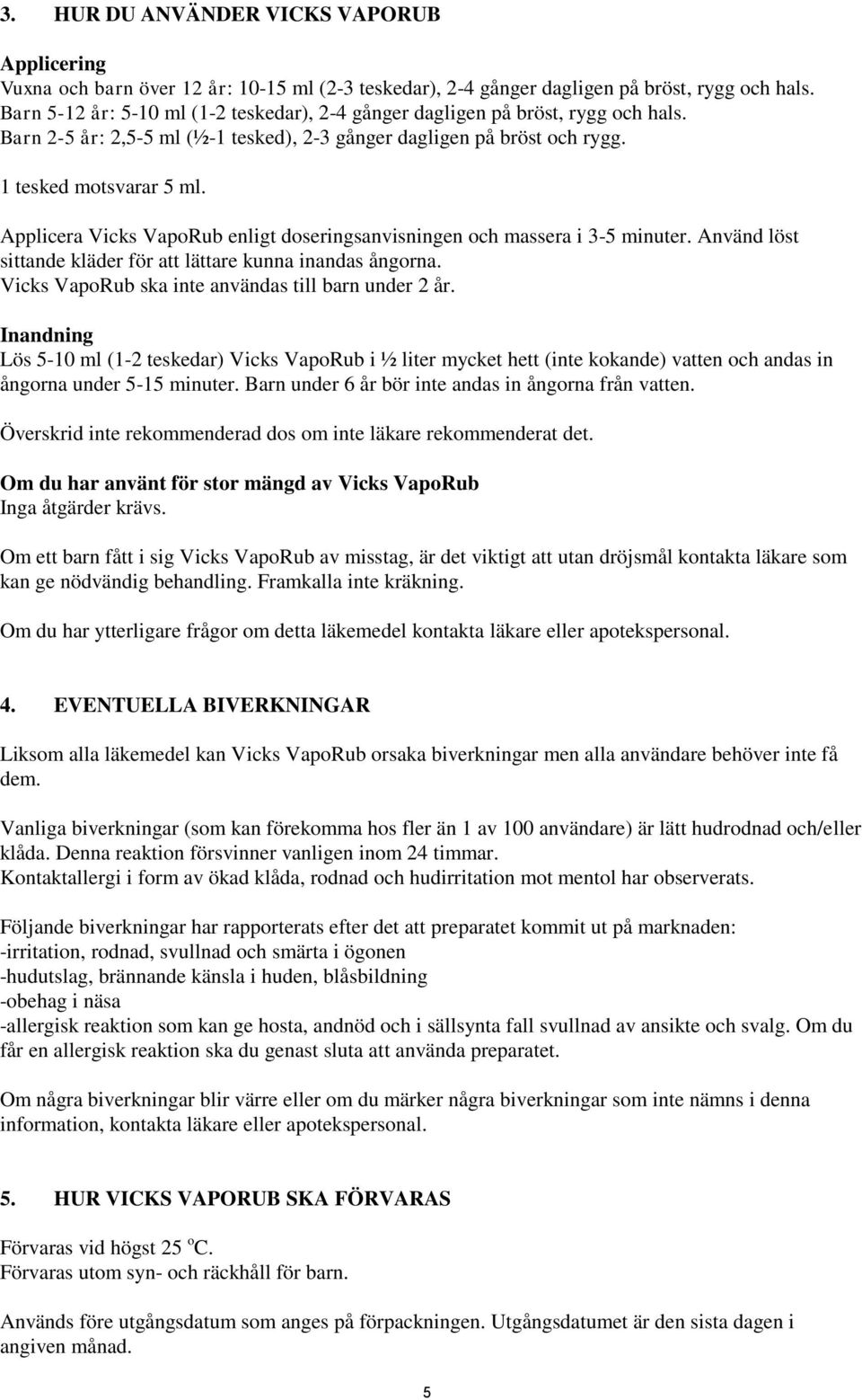 Applicera Vicks VapoRub enligt doseringsanvisningen och massera i 3-5 minuter. Använd löst sittande kläder för att lättare kunna inandas ångorna. Vicks VapoRub ska inte användas till barn under 2 år.