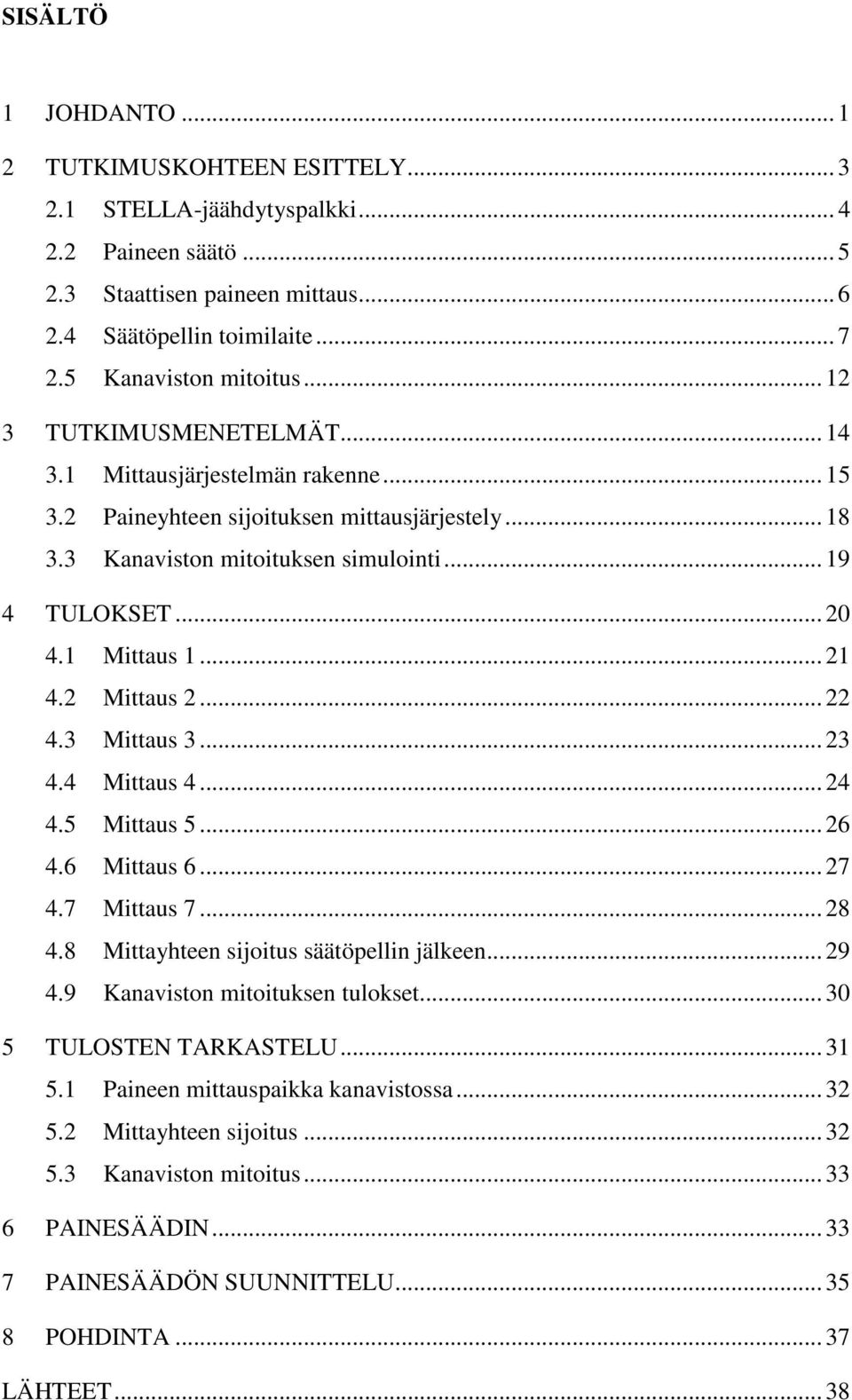 .. 20 4.1 Mittaus 1... 21 4.2 Mittaus 2... 22 4.3 Mittaus 3... 23 4.4 Mittaus 4... 24 4.5 Mittaus 5... 26 4.6 Mittaus 6... 27 4.7 Mittaus 7... 28 4.8 Mittayhteen sijoitus säätöpellin jälkeen... 29 4.