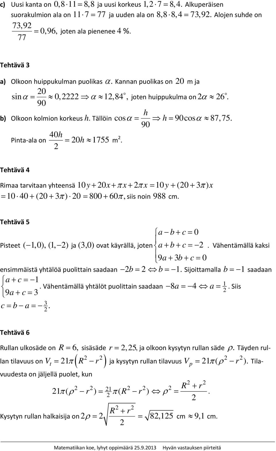 α = h 90 h = 90cosα 87,7. Tehtävä 4 Rimaa tarvitaan yhteensä 10y+ 0x+ πx+ πx = 10 y+ (0 + 3 π ) x = 10 40 + (0 + 3 π ) 0 = 800 + 60 π, siis noin 988 cm.