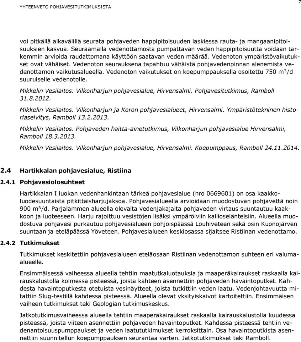 Vedenoton seurauksena tapahtuu vähäistä pohjavedenpinnan alenemista vedenottamon vaikutusalueella. Vedenoton vaikutukset on koepumppauksella osoitettu 750 m³/d suuruiselle vedenotolle.