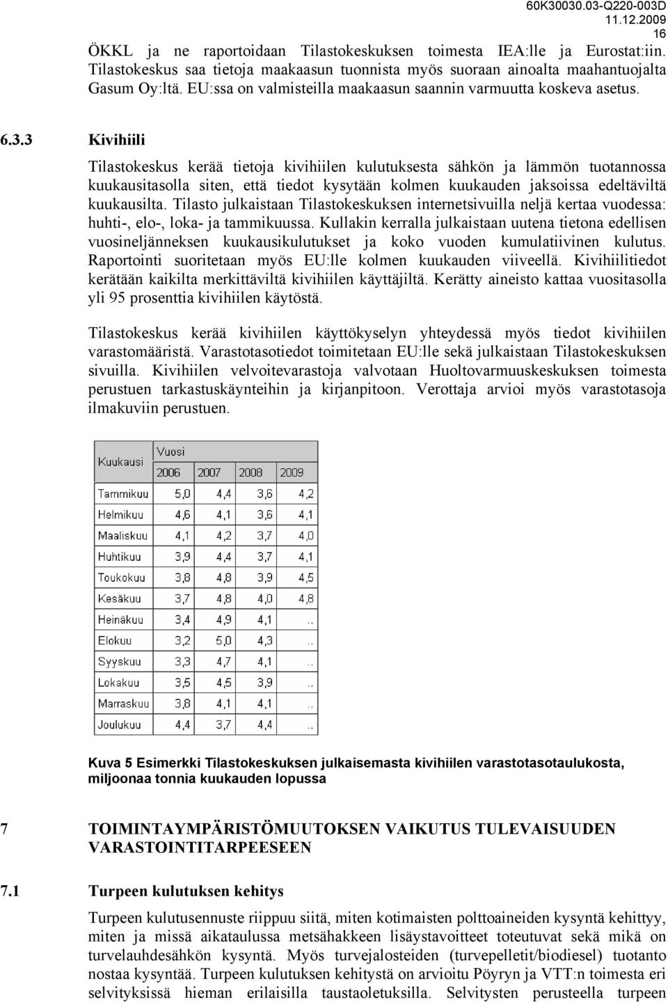 3 Kivihiili Tilastokeskus kerää tietoja kivihiilen kulutuksesta sähkön ja lämmön tuotannossa kuukausitasolla siten, että tiedot kysytään kolmen kuukauden jaksoissa edeltäviltä kuukausilta.