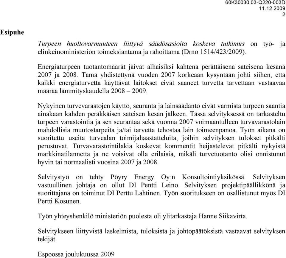 Tämä yhdistettynä vuoden 2007 korkeaan kysyntään johti siihen, että kaikki energiaturvetta käyttävät laitokset eivät saaneet turvetta tarvettaan vastaavaa määrää lämmityskaudella 2008 2009.