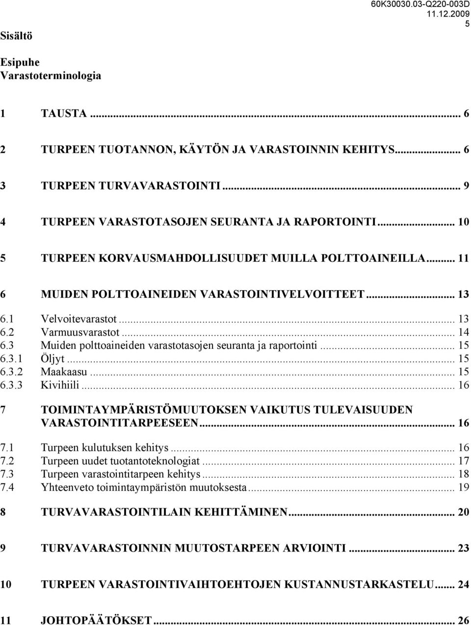 .. 14 6.3 Muiden polttoaineiden varastotasojen seuranta ja raportointi... 15 6.3.1 Öljyt... 15 6.3.2 Maakaasu... 15 6.3.3 Kivihiili.