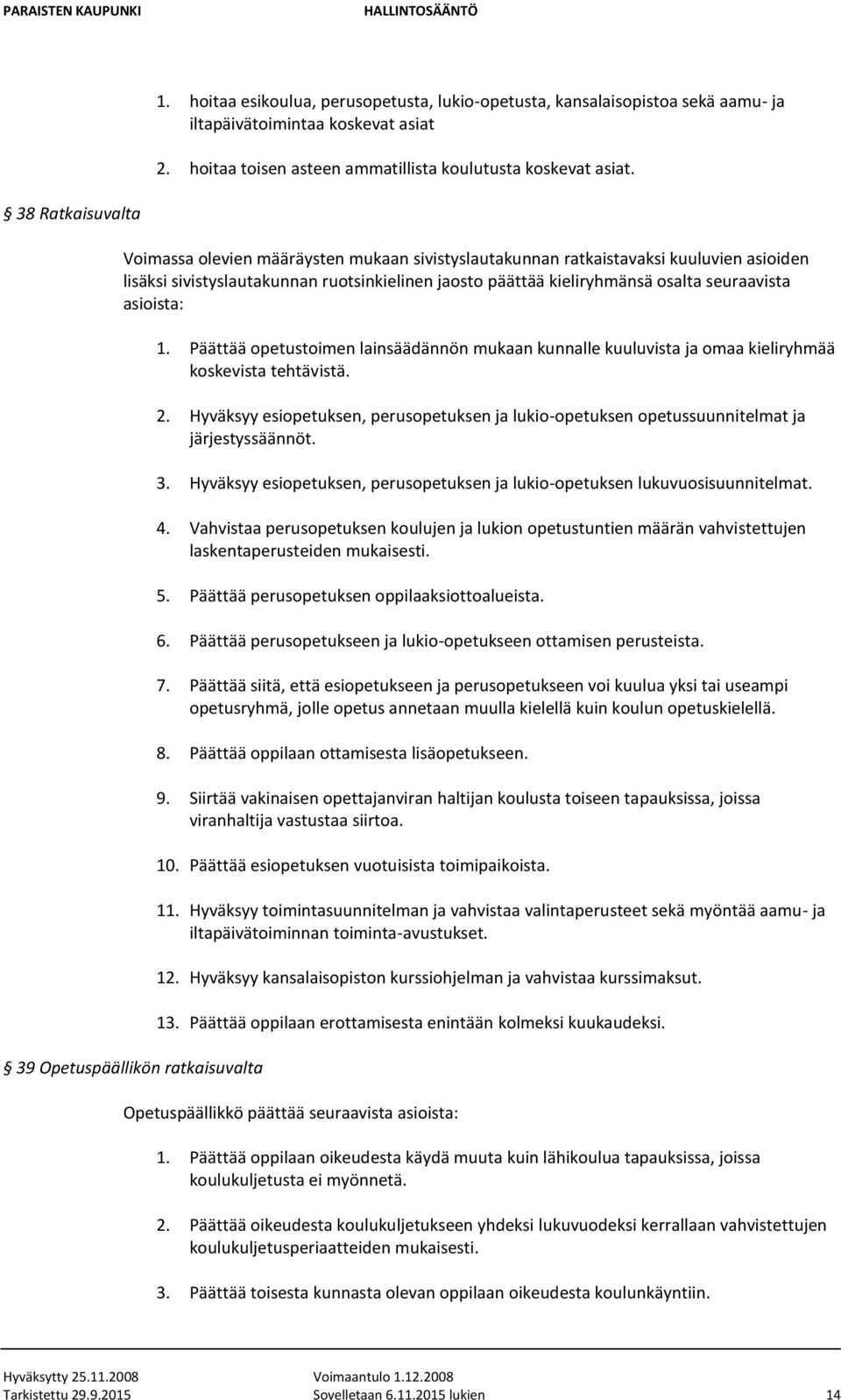 asioista: 39 Opetuspäällikön ratkaisuvalta 1. Päättää opetustoimen lainsäädännön mukaan kunnalle kuuluvista ja omaa kieliryhmää koskevista tehtävistä. 2.