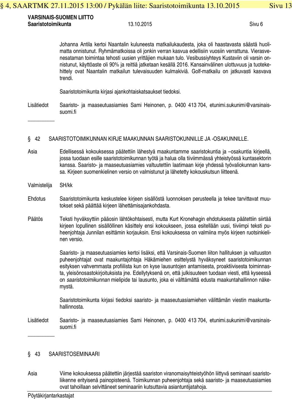 Vesibussiyhteys Kustaviin oli varsin onnistunut, käyttöaste oli 90% ja reittiä jatketaan kesällä 2016. Kansainvälinen ulottuvuus ja tuotekehittely ovat Naantalin matkailun tulevaisuuden kulmakiviä.