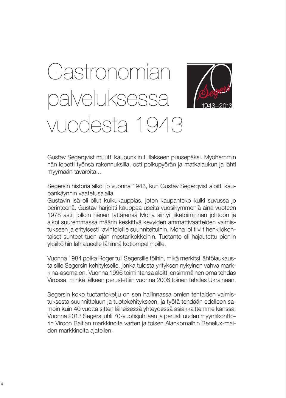 .. Segersin historia alkoi jo vuonna 1943, kun Gustav Segerqvist aloitti kaupankäynnin vaatetusalalla. Gustavin isä oli ollut kulkukauppias, joten kaupanteko kulki suvussa jo perinteenä.