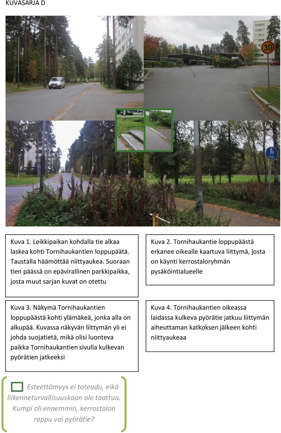 Tornihaukantie loppupäästä erkanee oikealle kaartuva liittymä, josta on käynti kerrostaloryhmän pysäköintialueelle Kuva 3. Näkymä Tornihaukantien loppupäästä kohti ylämäkeä, jonka alla on alkupää.