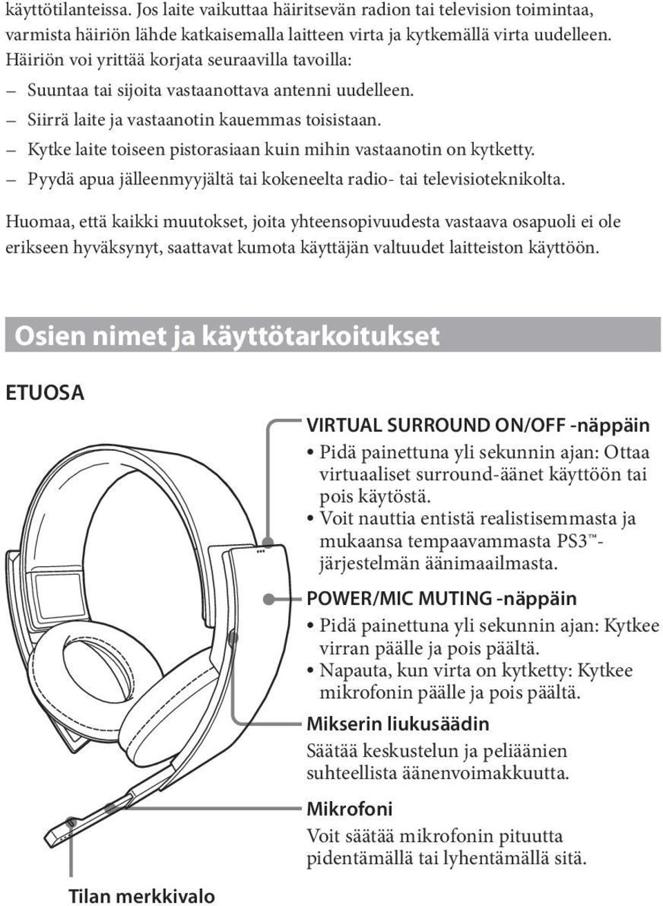 Kytke laite toiseen pistorasiaan kuin mihin vastaanotin on kytketty. Pyydä apua jälleenmyyjältä tai kokeneelta radio- tai televisioteknikolta.