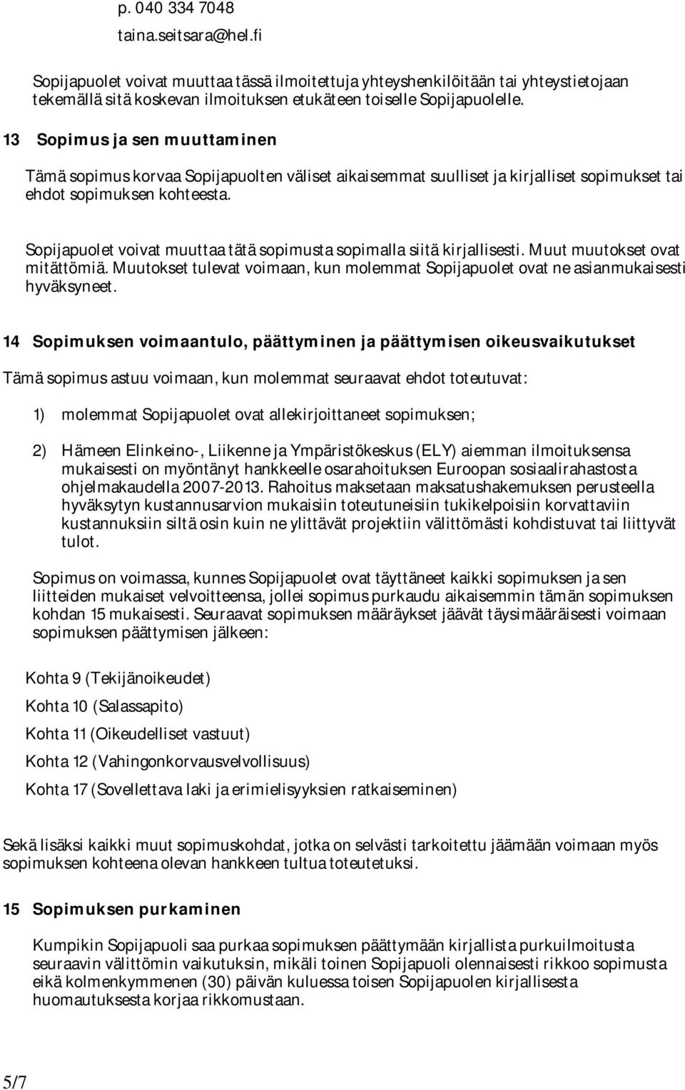 Sopijapuolet voivat muuttaa tätä sopimusta sopimalla siitä kirjallisesti. Muut muutokset ovat mitättömiä. Muutokset tulevat voimaan, kun molemmat Sopijapuolet ovat ne asianmukaisesti hyväksyneet.