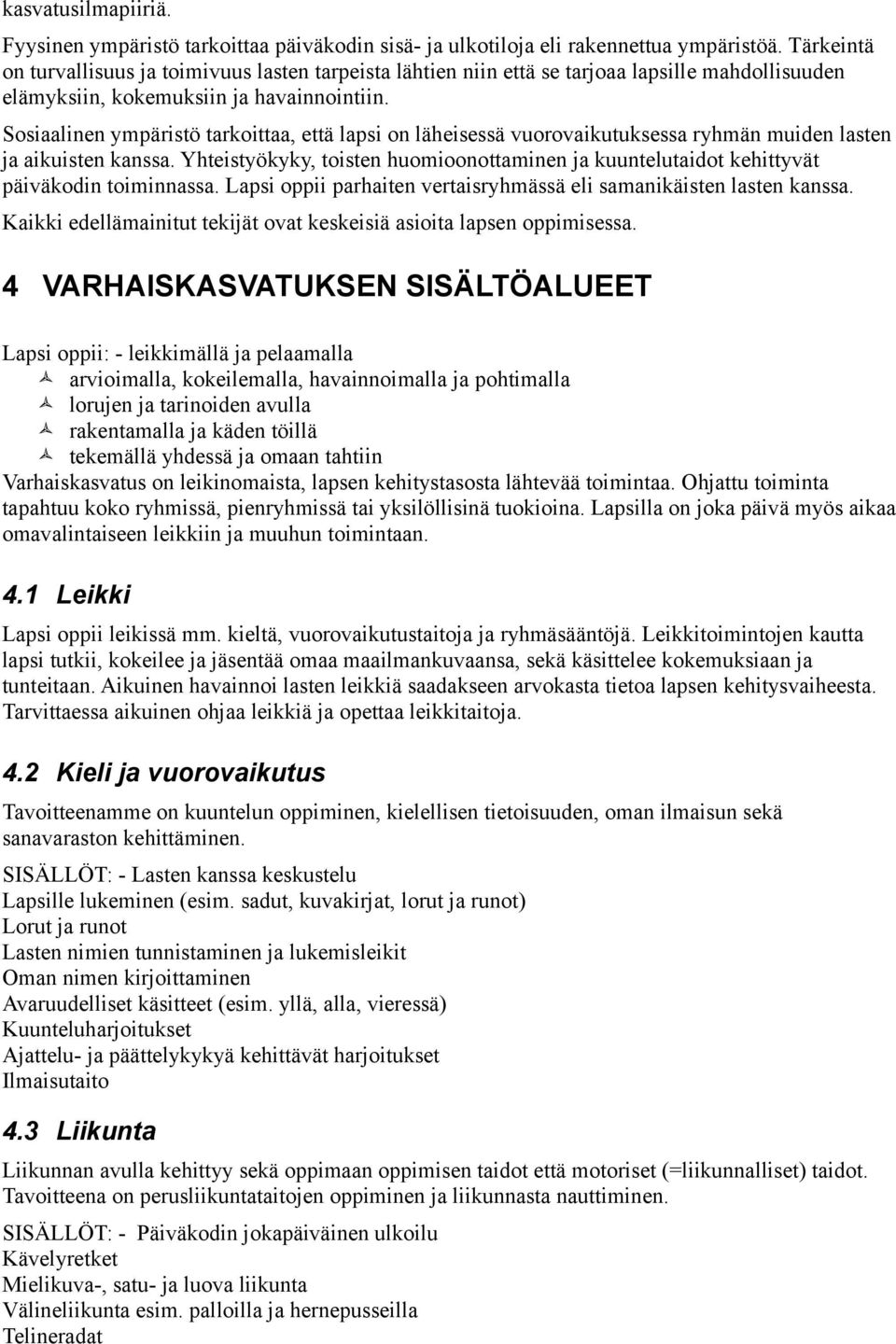 Sosiaalinen ympäristö tarkoittaa, että lapsi on läheisessä vuorovaikutuksessa ryhmän muiden lasten ja aikuisten kanssa.