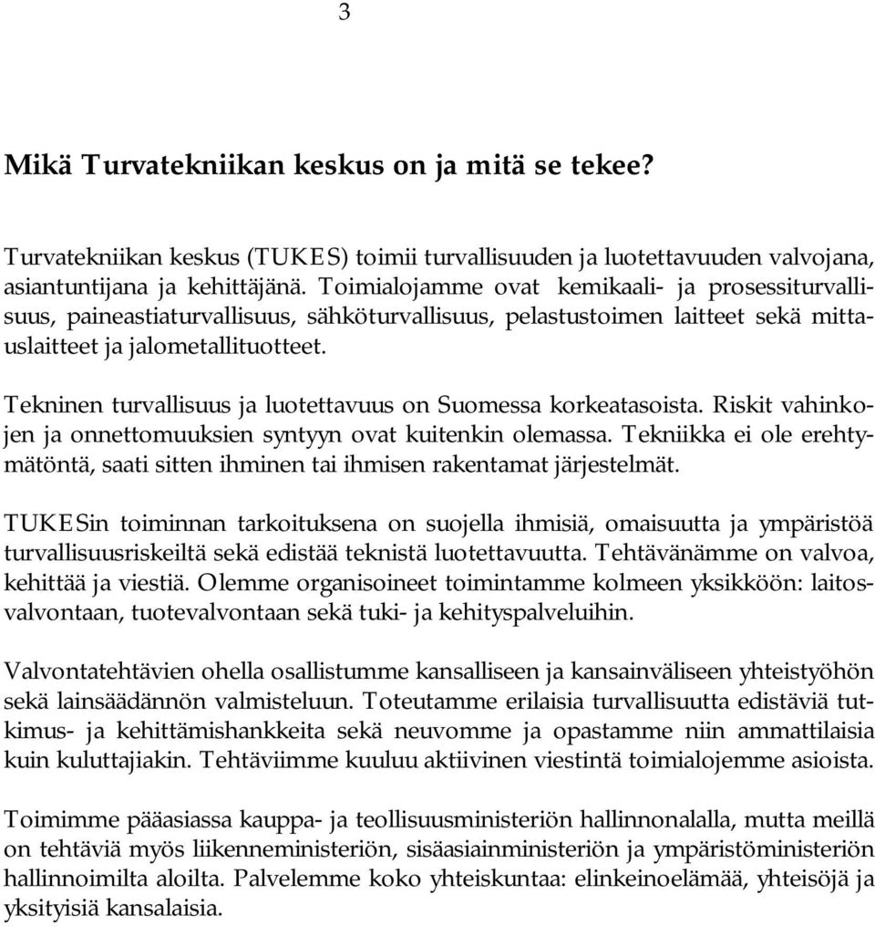 Tekninen turvallisuus ja luotettavuus on Suomessa korkeatasoista. Riskit vahinkojen ja onnettomuuksien syntyyn ovat kuitenkin olemassa.