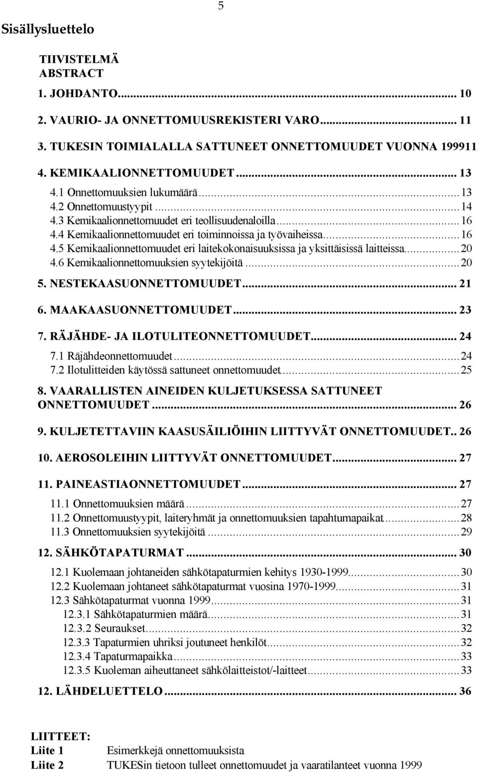 ..20 4.6 Kemikaalionnettomuuksien syytekijöitä...20 5. NESTEKAASUONNETTOMUUDET... 21 6. MAAKAASUONNETTOMUUDET... 23 7. RÄJÄHDE- JA ILOTULITEONNETTOMUUDET... 24 7.