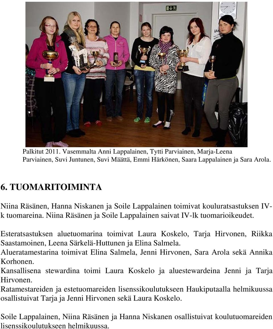 Esteratsastuksen aluetuomarina toimivat Laura Koskelo, Tarja Hirvonen, Riikka Saastamoinen, Leena Särkelä-Huttunen ja Elina Salmela.