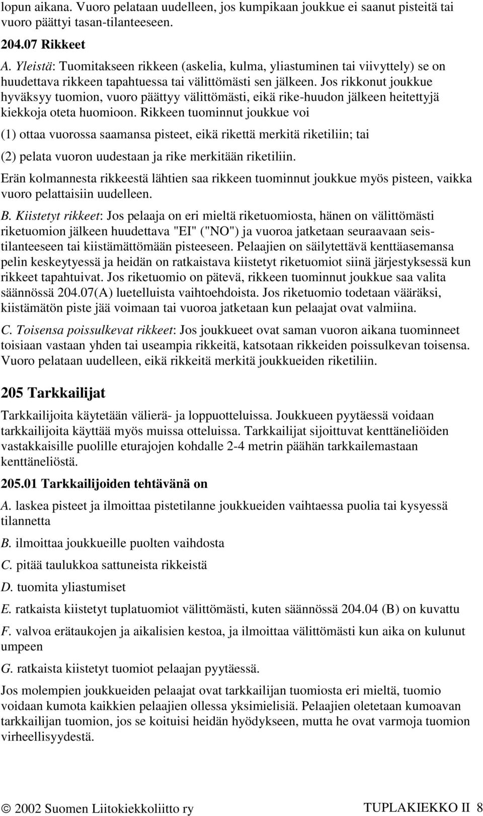 Jos rikkonut joukkue hyväksyy tuomion, vuoro päättyy välittömästi, eikä rike-huudon jälkeen heitettyjä kiekkoja oteta huomioon.