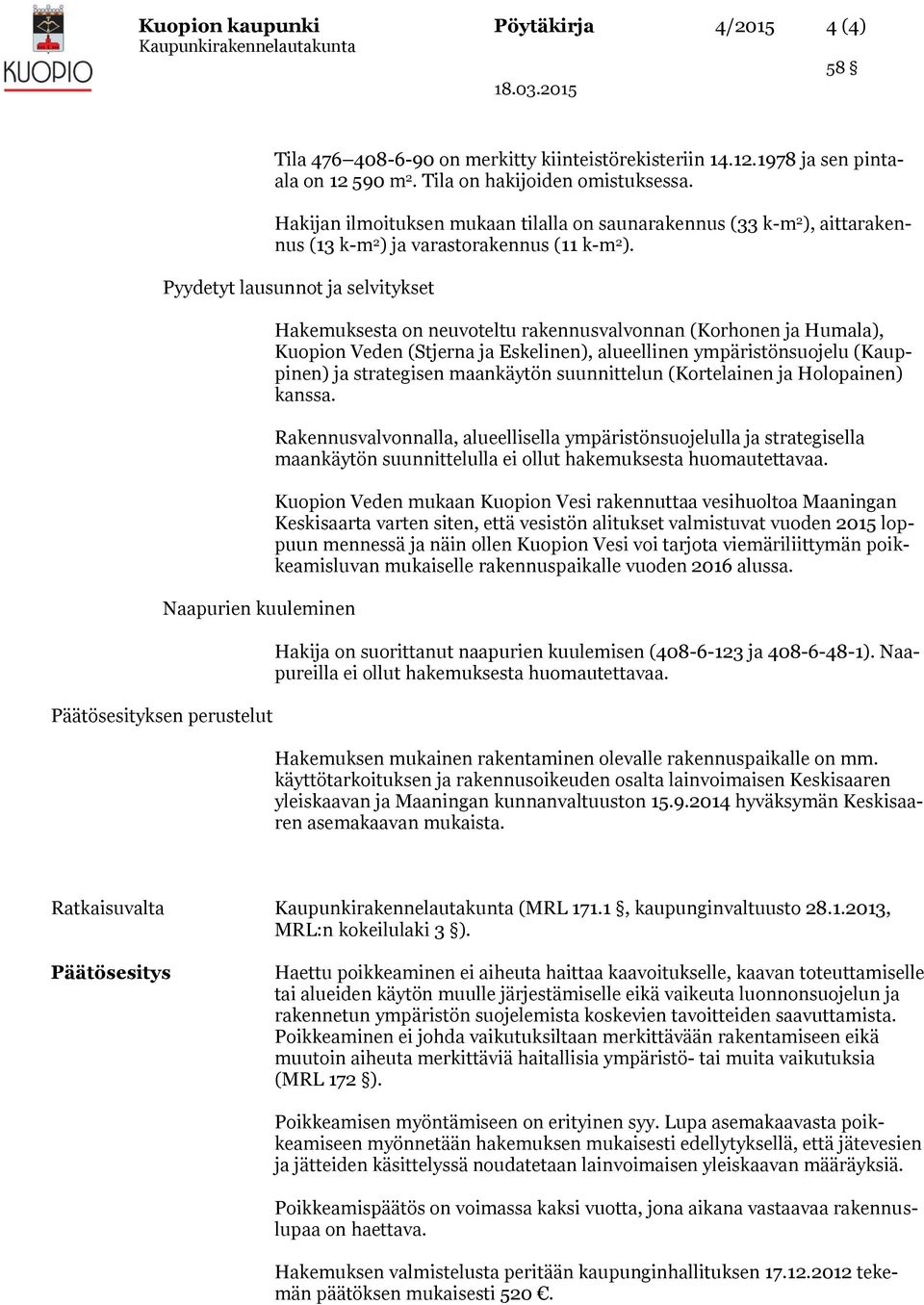 Pyydetyt lausunnot ja selvitykset Naapurien kuuleminen Päätösesityksen perustelut Hakemuksesta on neuvoteltu rakennusvalvonnan (Korhonen ja Humala), Kuopion Veden (Stjerna ja Eskelinen), alueellinen