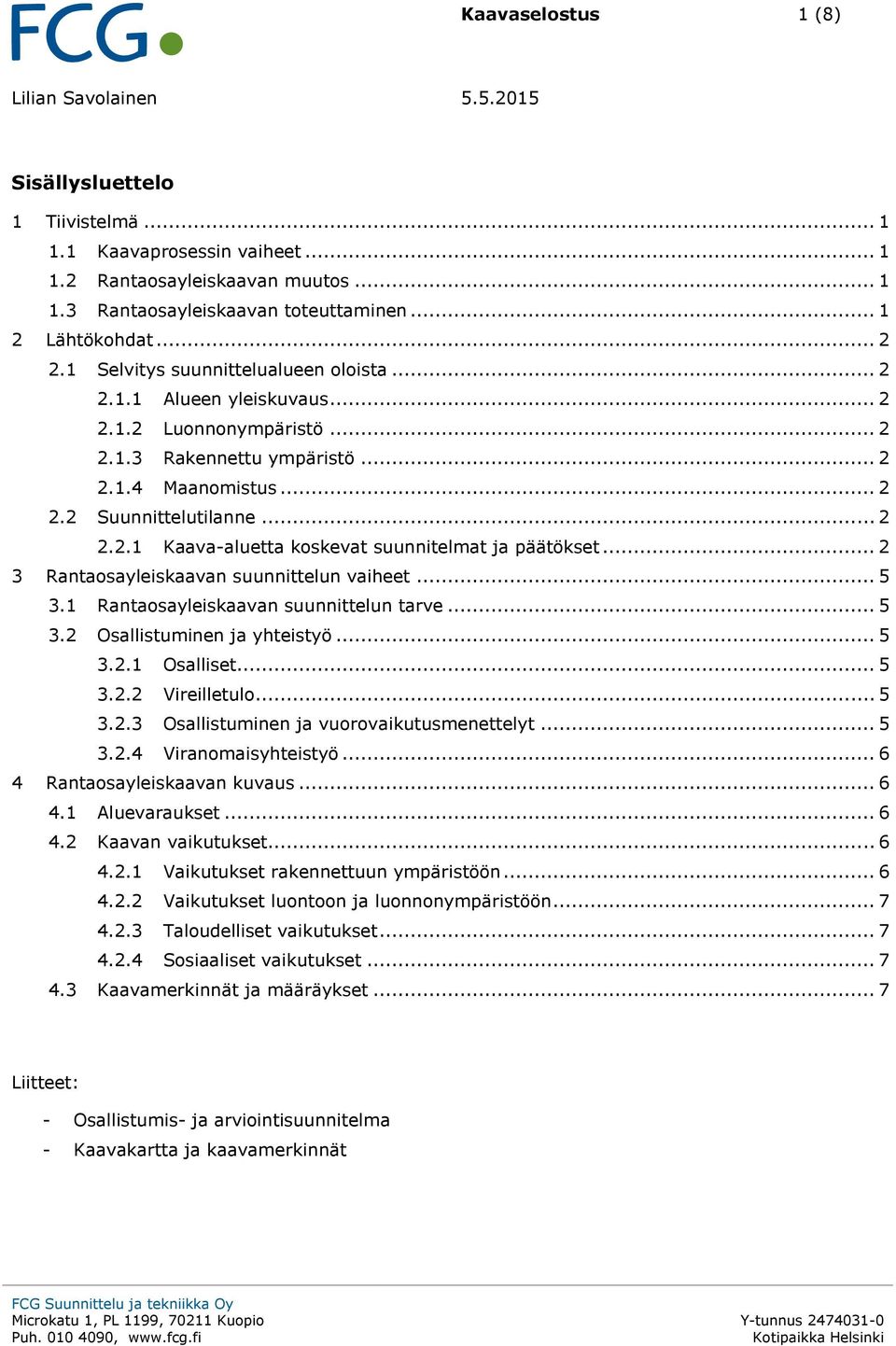 .. 2 3 Rantaosayleiskaavan suunnittelun vaiheet... 5 3.1 Rantaosayleiskaavan suunnittelun tarve... 5 3.2 Osallistuminen ja yhteistyö... 5 3.2.1 Osalliset... 5 3.2.2 Vireilletulo... 5 3.2.3 Osallistuminen ja vuorovaikutusmenettelyt.