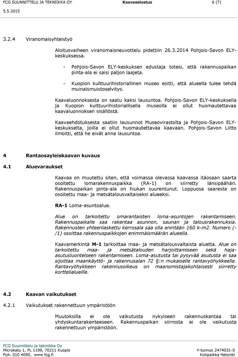 Kaavaluonnoksesta on saatu kaksi lausuntoa. Pohjois-Savon ELY-keskuksella ja Kuopion kulttuurihistoriallisella museolla ei ollut huomautettavaa kaavaluonnoksen sisällöstä.