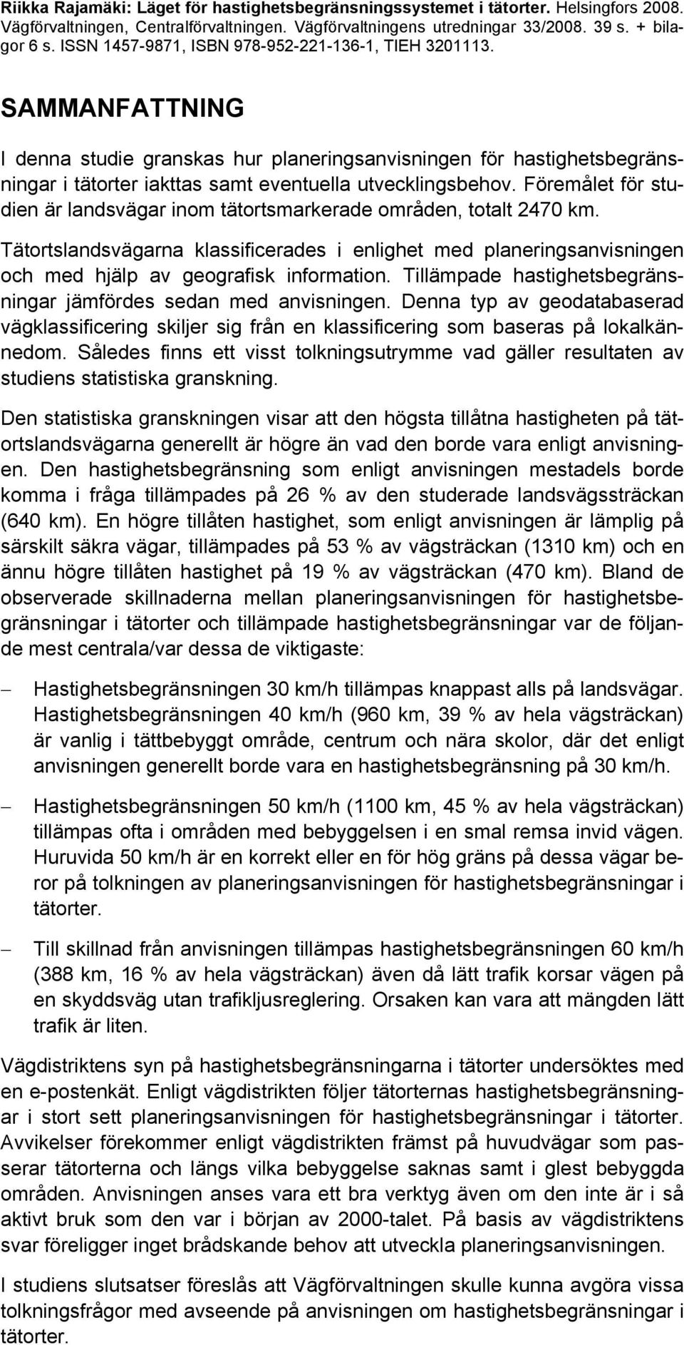 Föremålet för studien är landsvägar inom tätortsmarkerade områden, totalt 2470 km. Tätortslandsvägarna klassificerades i enlighet med planeringsanvisningen och med hjälp av geografisk information.