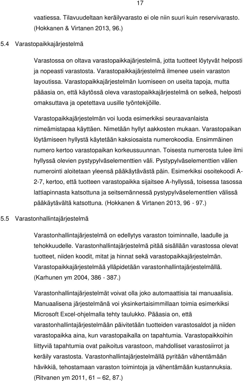Varastopaikkajärjestelmän luomiseen on useita tapoja, mutta pääasia on, että käytössä oleva varastopaikkajärjestelmä on selkeä, helposti omaksuttava ja opetettava uusille työntekijöille.