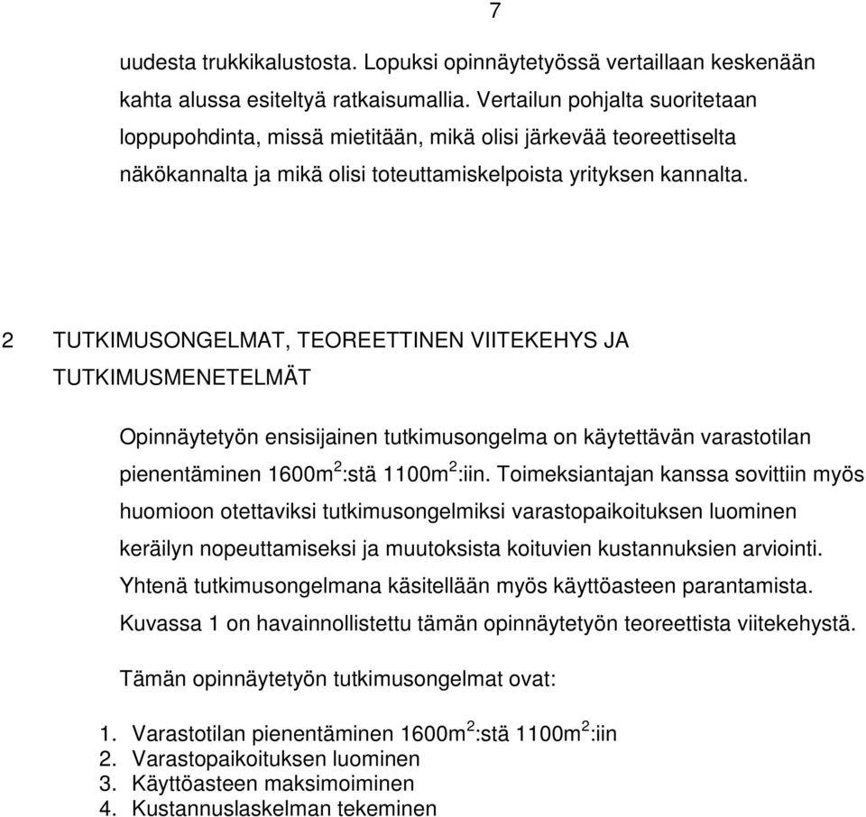 2 TUTKIMUSONGELMAT, TEOREETTINEN VIITEKEHYS JA TUTKIMUSMENETELMÄT Opinnäytetyön ensisijainen tutkimusongelma on käytettävän varastotilan pienentäminen 1600m 2 :stä 1100m 2 :iin.