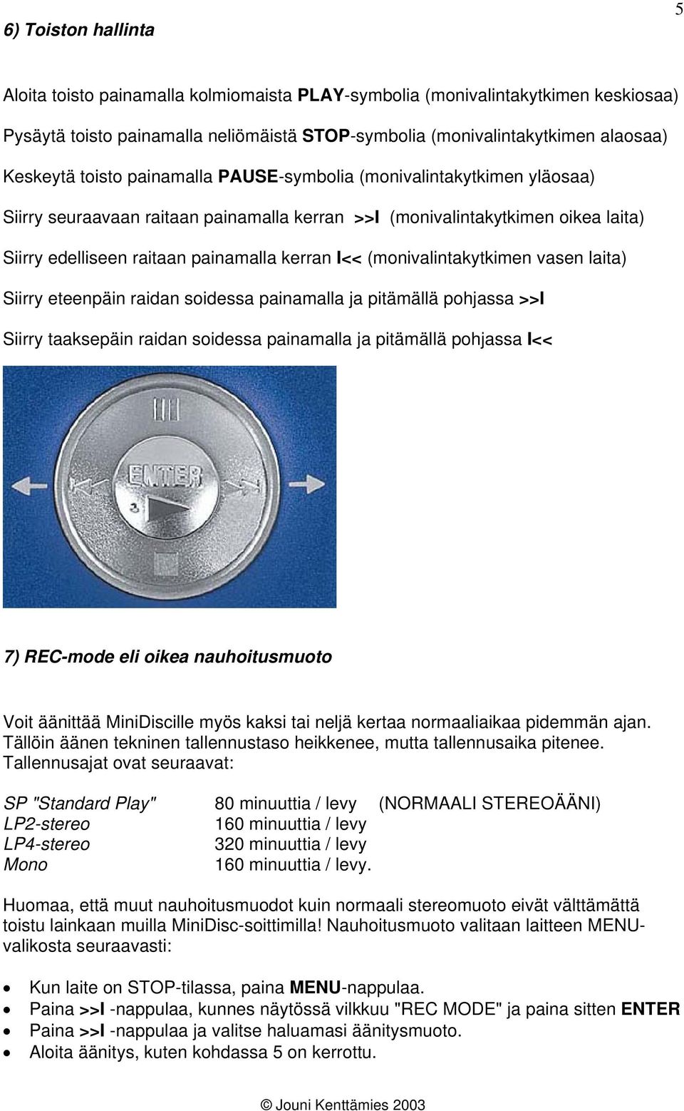 (monivalintakytkimen vasen laita) Siirry eteenpäin raidan soidessa painamalla ja pitämällä pohjassa >>I Siirry taaksepäin raidan soidessa painamalla ja pitämällä pohjassa I<< 7) REC-mode eli oikea