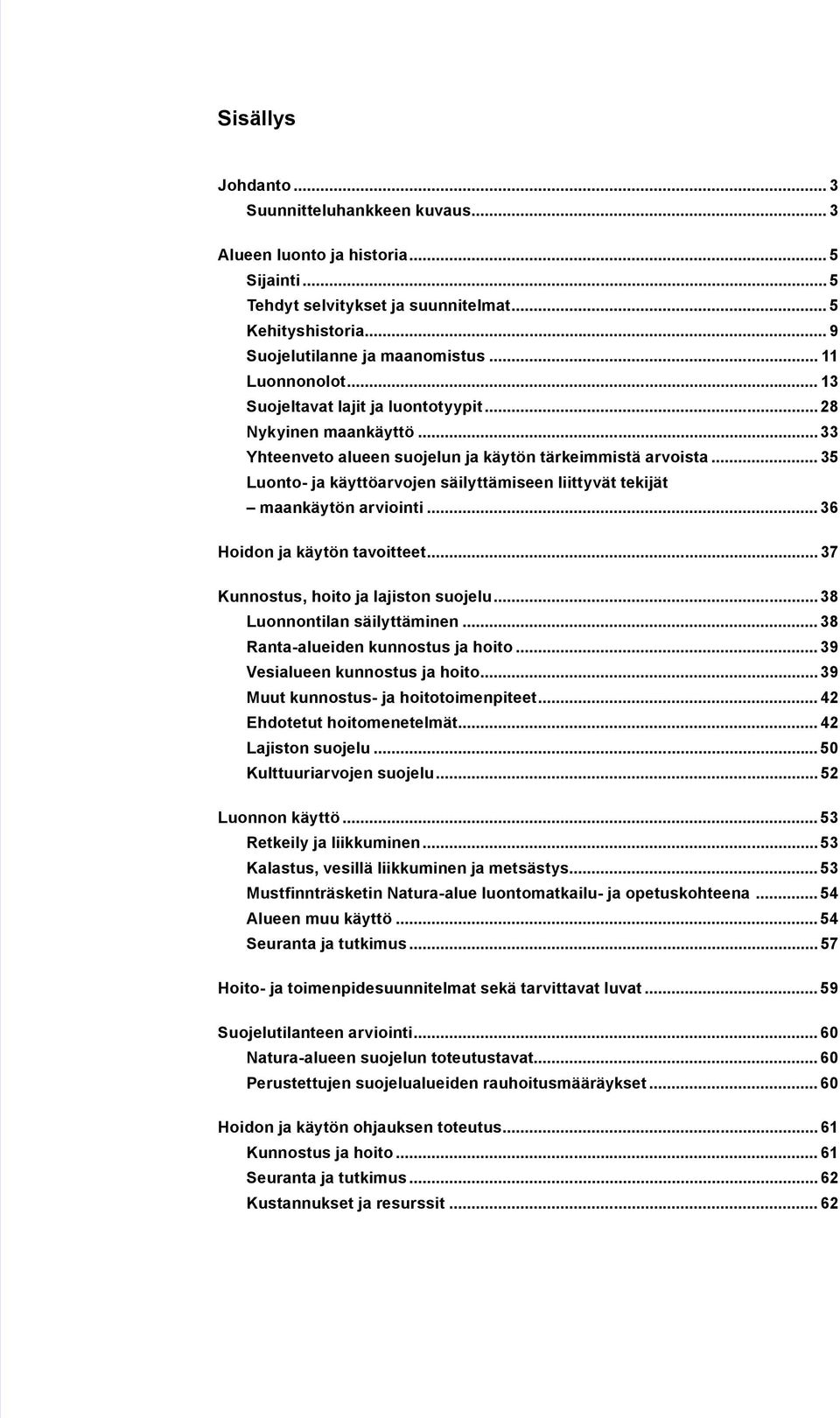 .. 35 Luonto- ja käyttöarvojen säilyttämiseen liittyvät tekijät maankäytön arviointi... 36 Hoidon ja käytön tavoitteet... 37 Kunnostus, hoito ja lajiston suojelu... 38 Luonnontilan säilyttäminen.