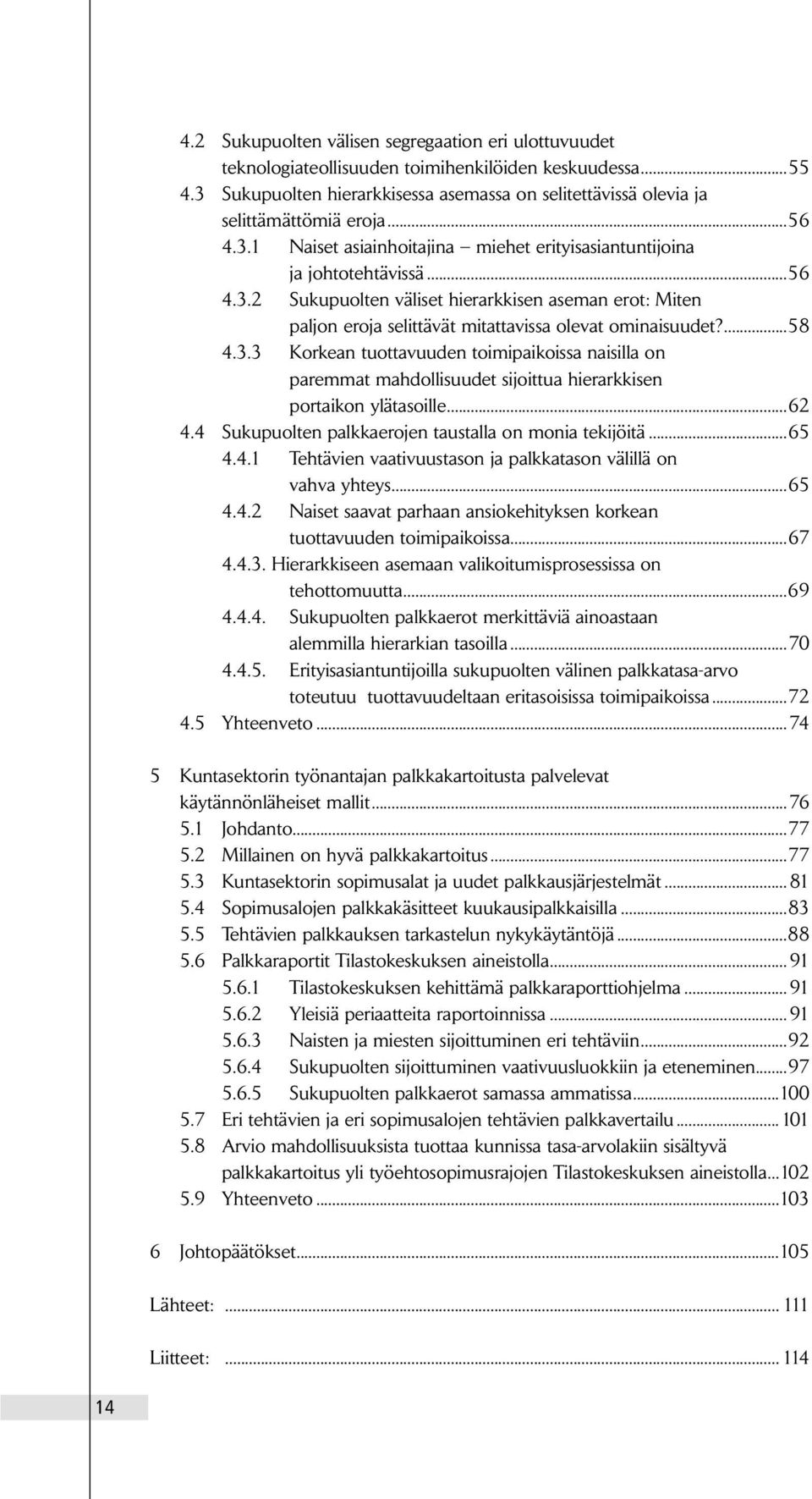 ...58 4.3.3 Korkean tuottavuuden toimipaikoissa naisilla on paremmat mahdollisuudet sijoittua hierarkkisen portaikon ylätasoille...62 4.4 Sukupuolten palkkaerojen taustalla on monia tekijöitä...65 4.