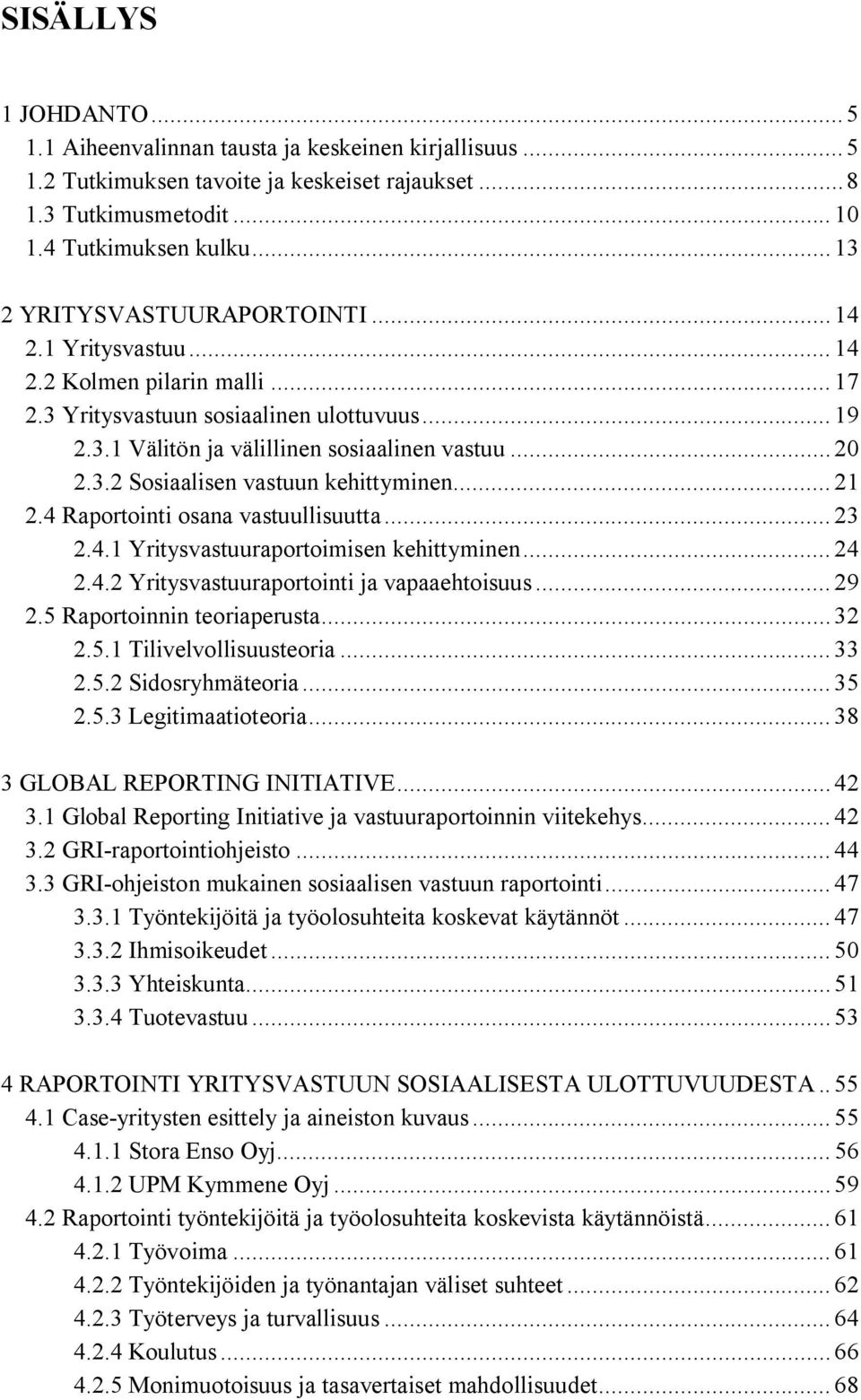 .. 21 2.4 Raportointi osana vastuullisuutta... 23 2.4.1 Yritysvastuuraportoimisen kehittyminen... 24 2.4.2 Yritysvastuuraportointi ja vapaaehtoisuus... 29 2.5 Raportoinnin teoriaperusta... 32 2.5.1 Tilivelvollisuusteoria.
