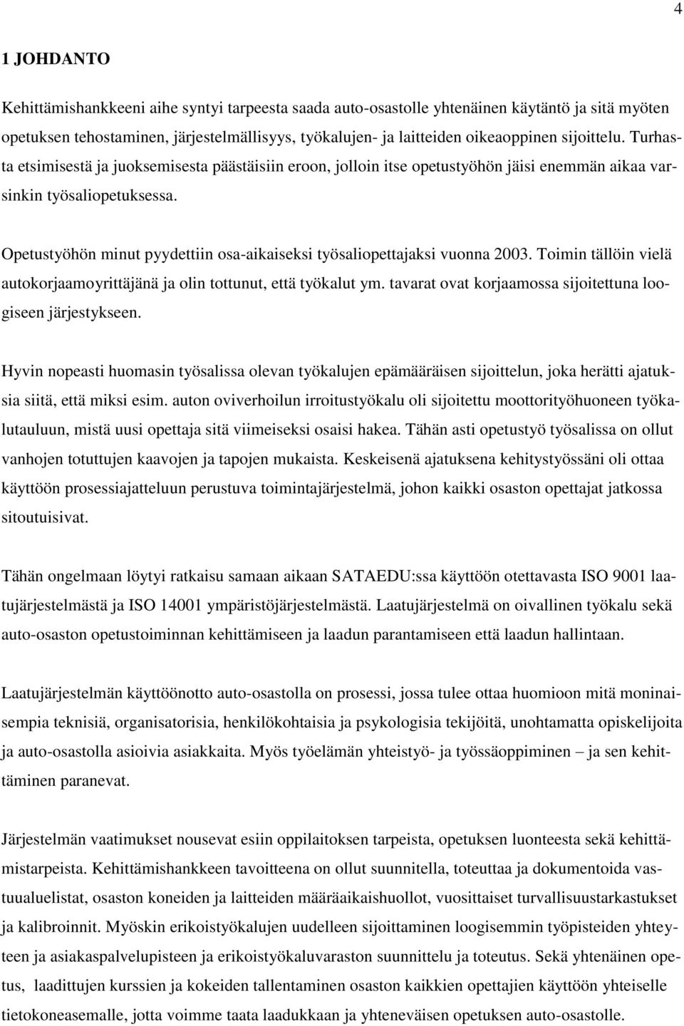Opetustyöhön minut pyydettiin osa-aikaiseksi työsaliopettajaksi vuonna 2003. Toimin tällöin vielä autokorjaamoyrittäjänä ja olin tottunut, että työkalut ym.