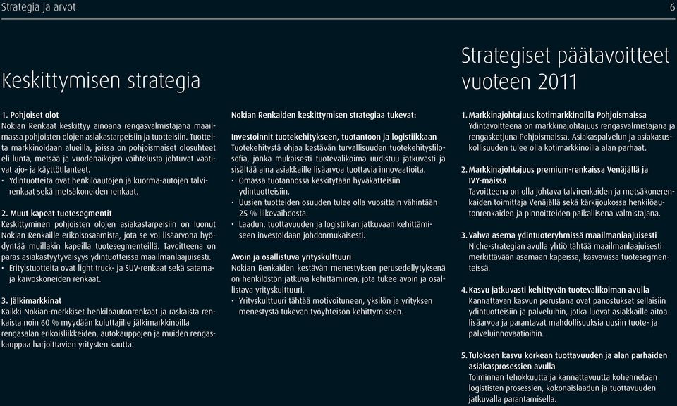 Tuotteita markkinoidaan alueilla, joissa on pohjoismaiset olosuhteet eli lunta, metsää ja vuodenaikojen vaihtelusta johtuvat vaativat ajo- ja käyttötilanteet.