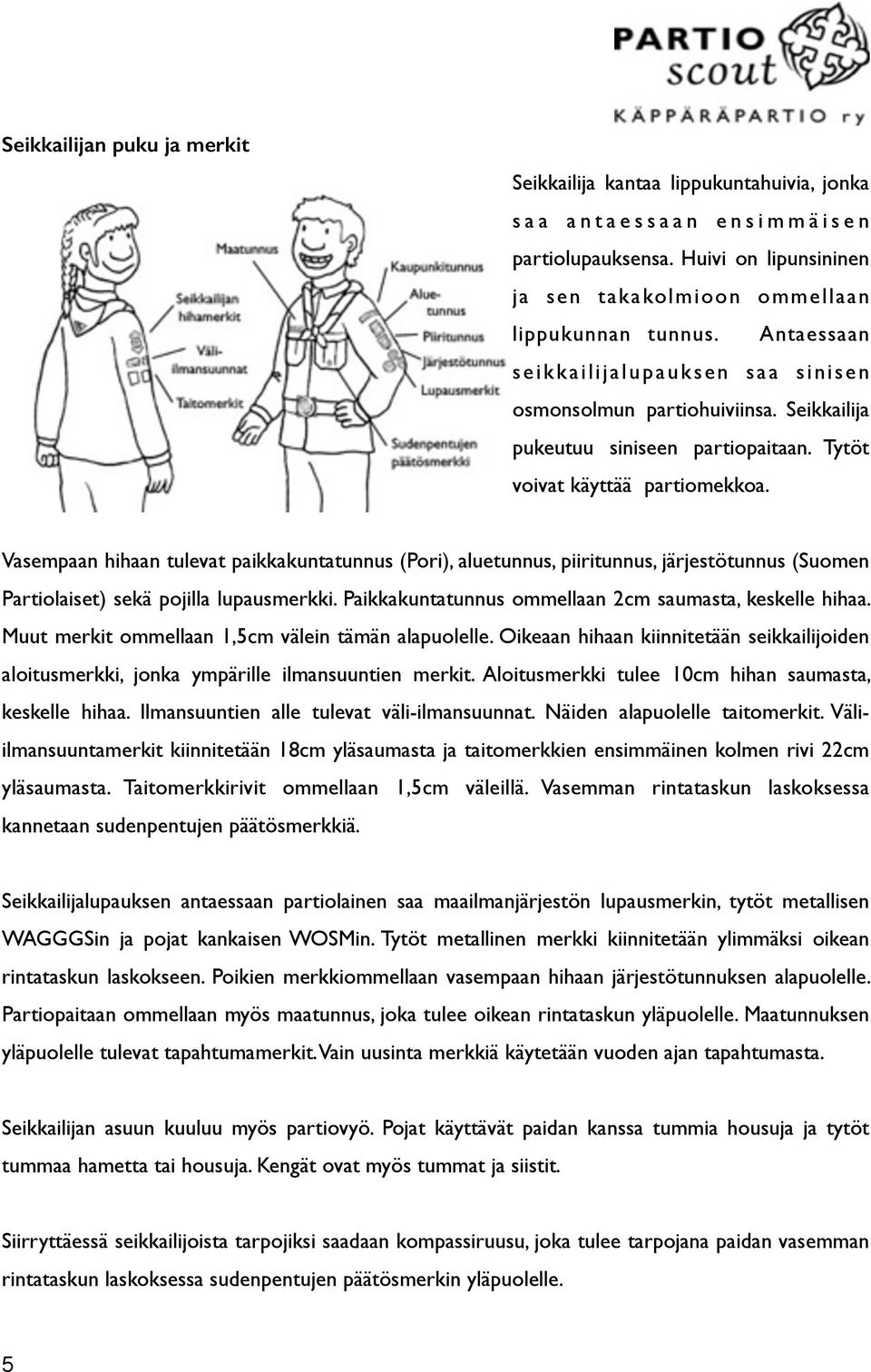 Tytöt voivat käyttää partiomekkoa. Vasempaan hihaan tulevat paikkakuntatunnus (Pori), aluetunnus, piiritunnus, järjestötunnus (Suomen Partiolaiset) sekä pojilla lupausmerkki.