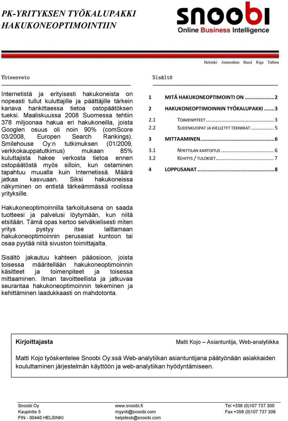 Smilehouse Oy:n tutkimuksen (01/2009, verkkokauppatutkimus) mukaan 85% kuluttajista hakee verkosta tietoa ennen ostopäätöstä myös silloin, kun ostaminen tapahtuu muualla kuin Internetissä.