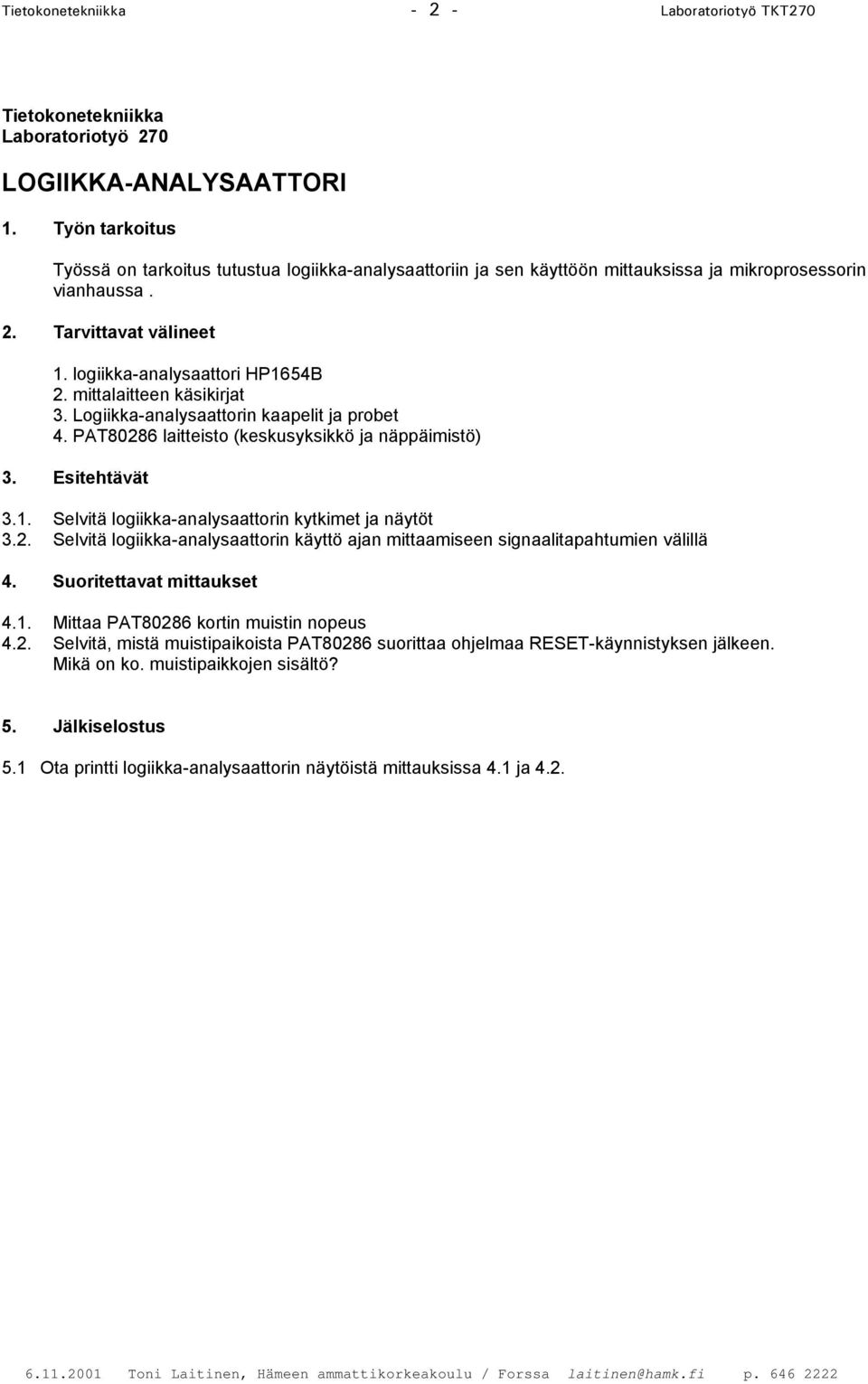 mittalaitteen käsikirjat 3. Logiikka-analysaattorin kaapelit ja probet 4. PAT80286 laitteisto (keskusyksikkö ja näppäimistö) 3. Esitehtävät 3.1. Selvitä logiikka-analysaattorin kytkimet ja näytöt 3.2. Selvitä logiikka-analysaattorin käyttö ajan mittaamiseen signaalitapahtumien välillä 4.