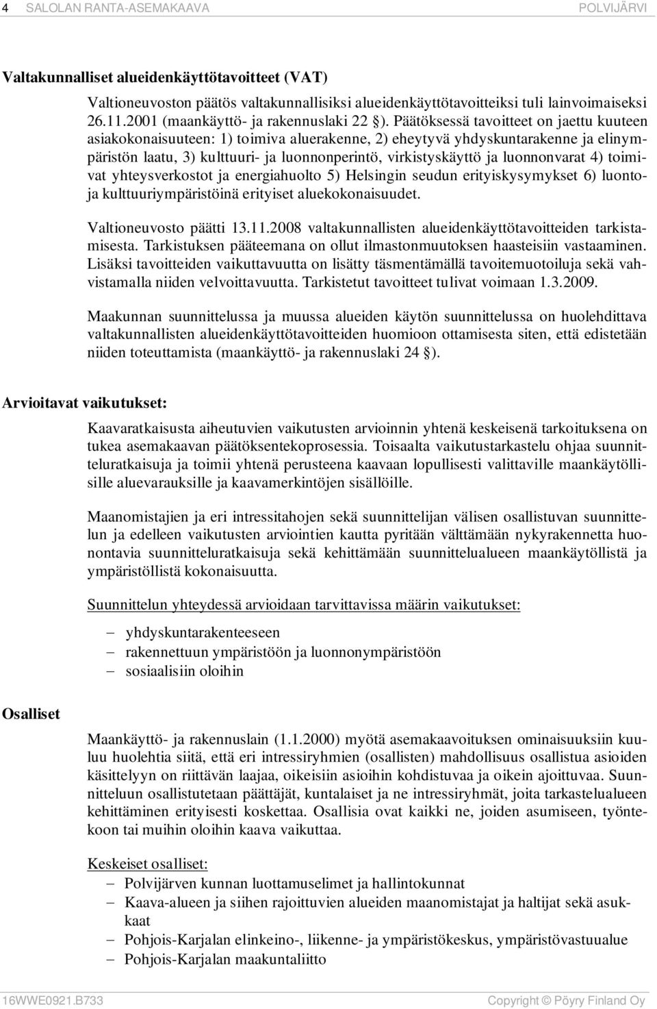 luonnonvarat 4) toimivat yhteysverkostot ja energiahuolto 5) Helsingin seudun erityiskysymykset 6) luontoja kulttuuriympäristöinä erityiset aluekokonaisuudet. Valtioneuvosto päätti 13.11.