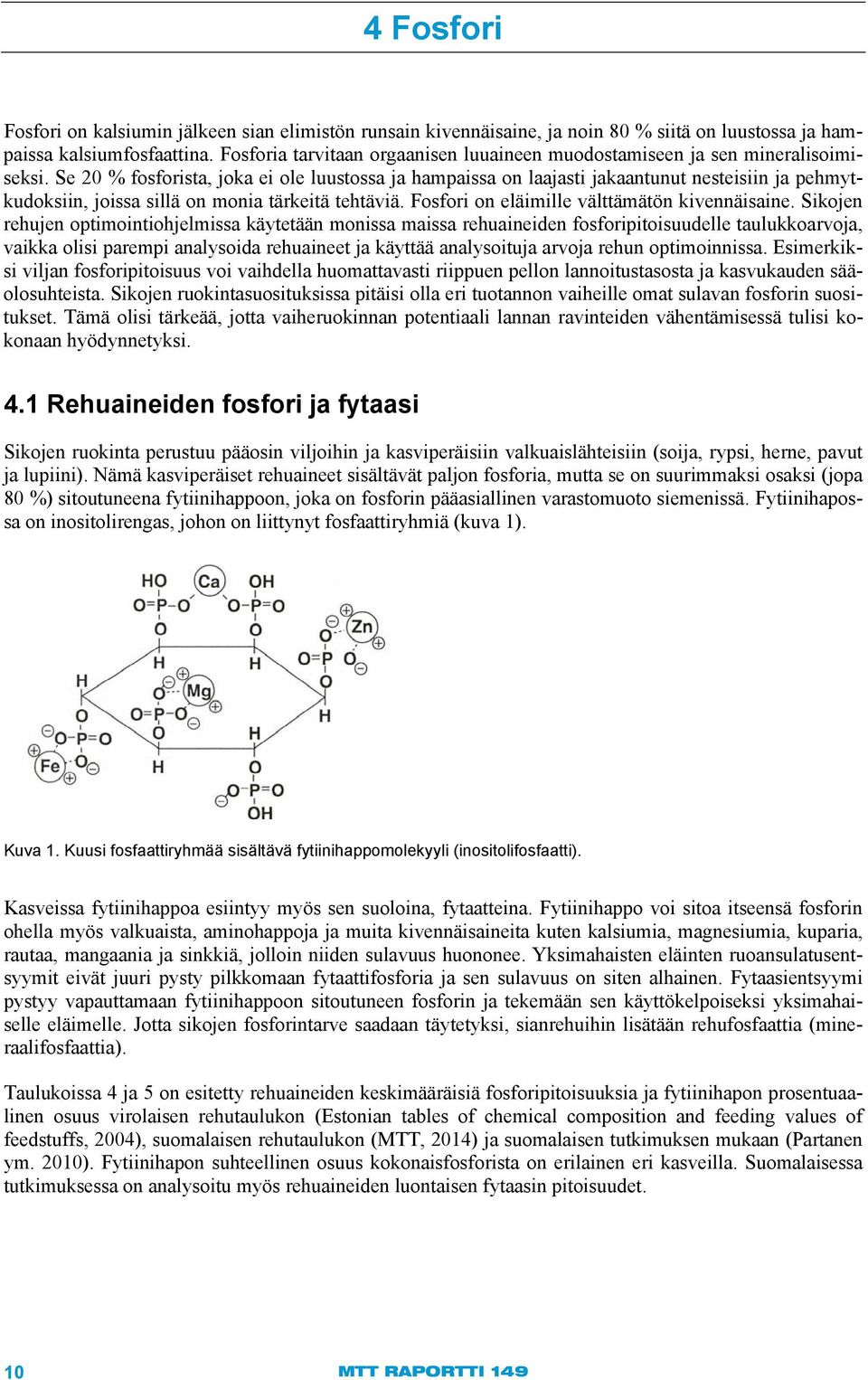 Se 20 % fosforista, joka ei ole luustossa ja hampaissa on laajasti jakaantunut nesteisiin ja pehmytkudoksiin, joissa sillä on monia tärkeitä tehtäviä. Fosfori on eläimille välttämätön kivennäisaine.