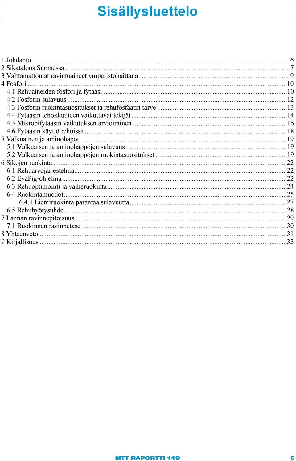 .. 18 5 Valkuainen ja aminohapot...19 5.1 Valkuaisen ja aminohappojen sulavuus... 19 5.2 Valkuaisen ja aminohappojen ruokintasuositukset... 19 6 Sikojen ruokinta...22 6.1 Rehuarvojärjestelmä... 22 6.