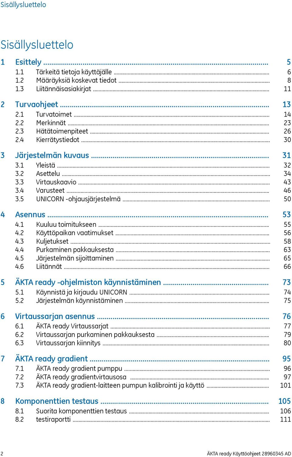 .. 4.3 Kuljetukset... 4.4 Purkaminen pakkauksesta... 4.5 Järjestelmän sijoittaminen... 4.6 Liitännät... 5 ÄKTA ready -ohjelmiston käynnistäminen... 5.1 Käynnistä ja kirjaudu UNICORN... 5.2 Järjestelmän käynnistäminen.