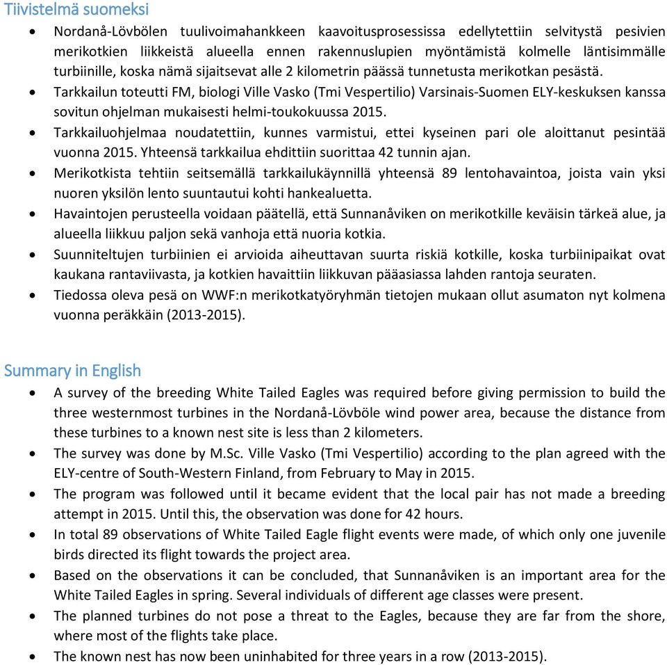 Tarkkailun toteutti FM, biologi Ville Vasko (Tmi Vespertilio) Varsinais-Suomen ELY-keskuksen kanssa sovitun ohjelman mukaisesti helmi-toukokuussa 2015.