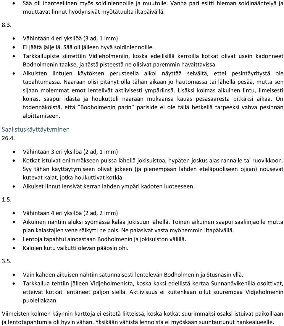 Tarkkailupiste siirrettiin Vidjeholmeniin, koska edellisillä kerroilla kotkat olivat usein kadonneet Bodholmenin taakse, ja tästä pisteestä ne olisivat paremmin havaittavissa.