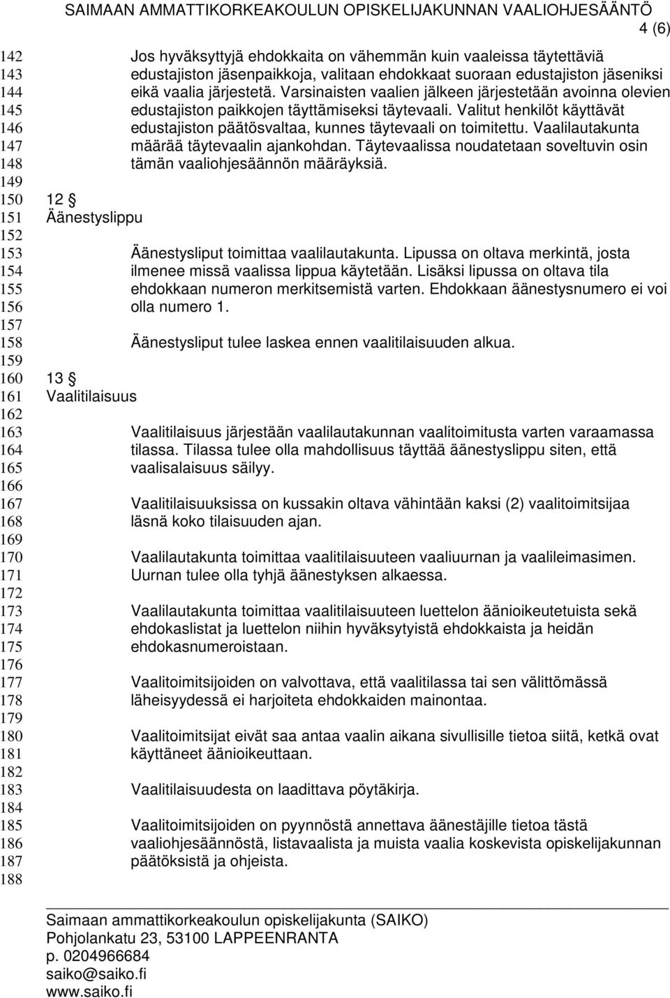 Varsinaisten vaalien jälkeen järjestetään avoinna olevien edustajiston paikkojen täyttämiseksi täytevaali. Valitut henkilöt käyttävät edustajiston päätösvaltaa, kunnes täytevaali on toimitettu.