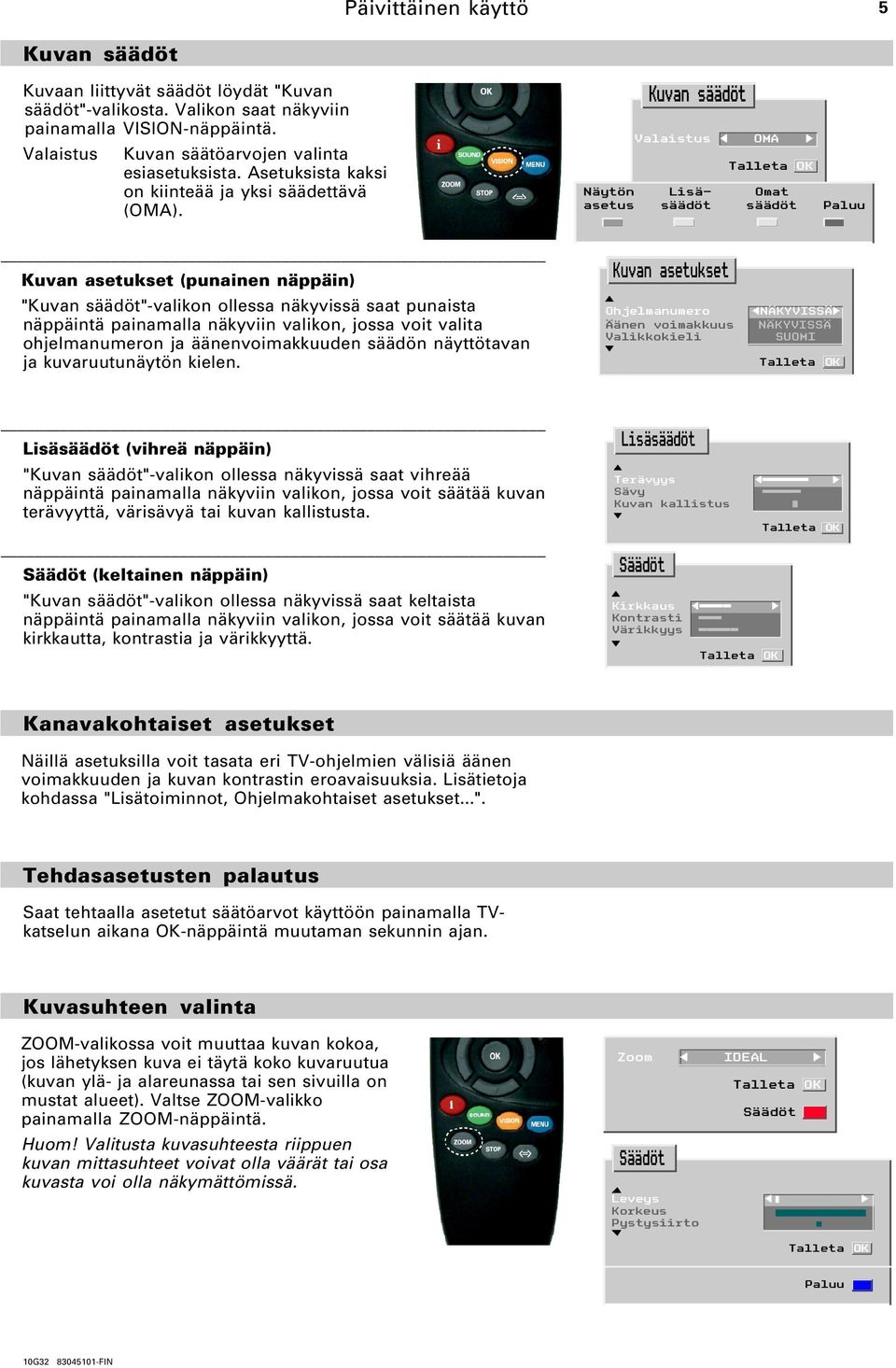 Kuvan säädöt Valaistus OMA Näytön Lisä- Omat asetus säädöt säädöt Paluu Kuvan asetukset (punainen näppäin) "Kuvan säädöt"-valikon ollessa näkyvissä saat punaista näppäintä painamalla näkyviin