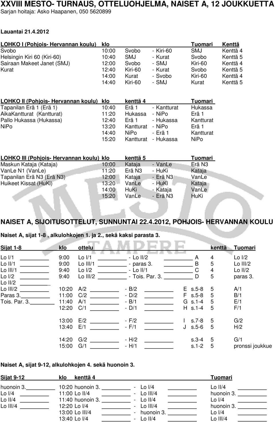 - SMJ Kiri-60 Kenttä 4 Kurat 12:40 Kiri-60 - Kurat Svobo Kenttä 5 14:00 Kurat - Svobo Kiri-60 Kenttä 4 14:40 Kiri-60 - SMJ Kurat Kenttä 5 LOHKO II (Pohjois- Hervannan koulu) klo kenttä 4 Tuomari