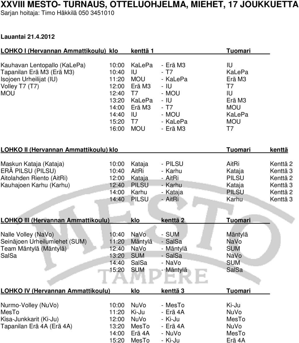 2012 LOHKO I (Hervannan Ammattikoulu) klo kenttä 1 Tuomari Kauhavan Lentopallo (KaLePa) 10:00 KaLePa - Erä M3 IU Tapanilan Erä M3 (Erä M3) 10:40 IU - T7 KaLePa Isojoen Urheilijat (IU) 11:20 MOU -