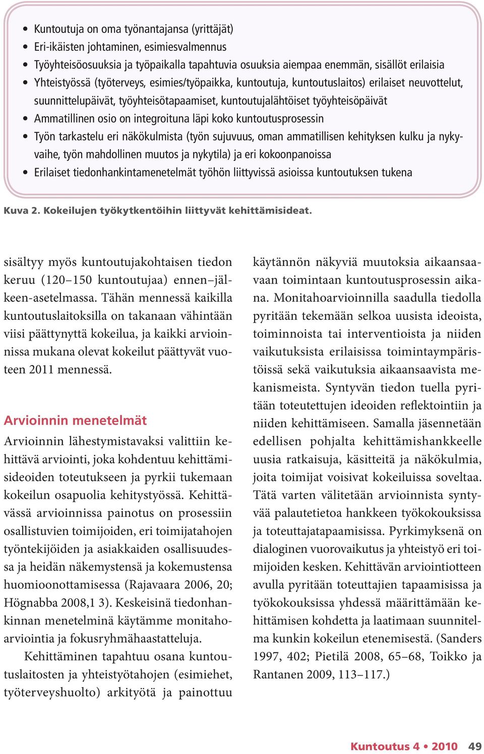 läpi koko kuntoutusprosessin Työn tarkastelu eri näkökulmista (työn sujuvuus, oman ammatillisen kehityksen kulku ja nykyvaihe, työn mahdollinen muutos ja nykytila) ja eri kokoonpanoissa Erilaiset