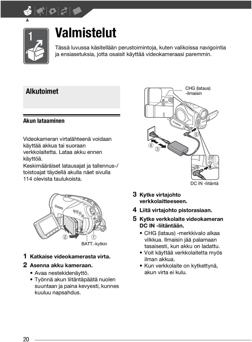 Keskimääräiset latausajat ja tallennus-/ toistoajat täydellä akulla näet sivulla 114 olevista taulukoista. BATT.-kytkin 1 Katkaise videokamerasta virta. 2 Asenna akku kameraan. Avaa nestekidenäyttö.