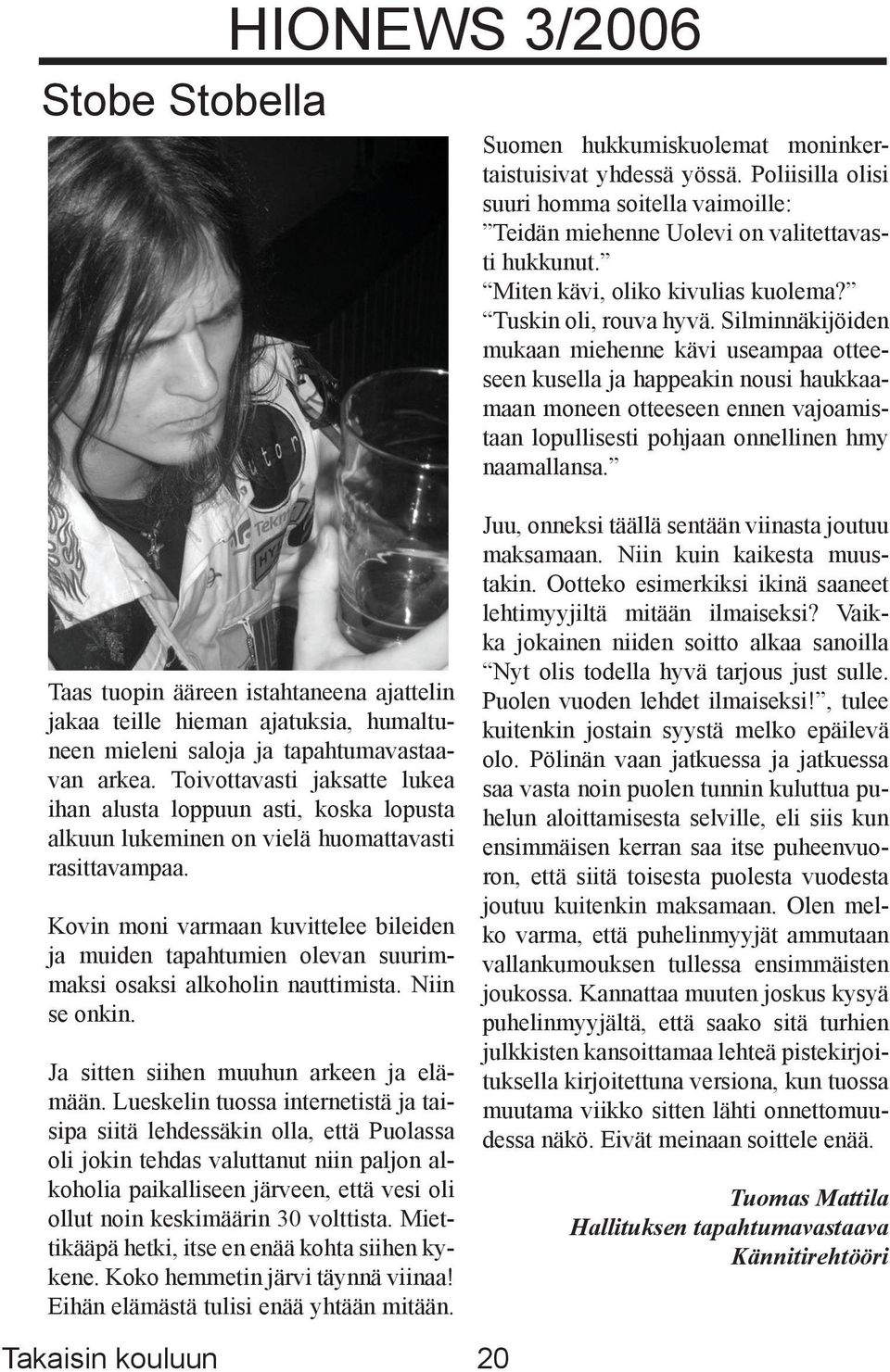 Silminnäkijöiden mukaan miehenne kävi useampaa otteeseen kusella ja happeakin nousi haukkaamaan moneen otteeseen ennen vajoamistaan lopullisesti pohjaan onnellinen hmy naamallansa.