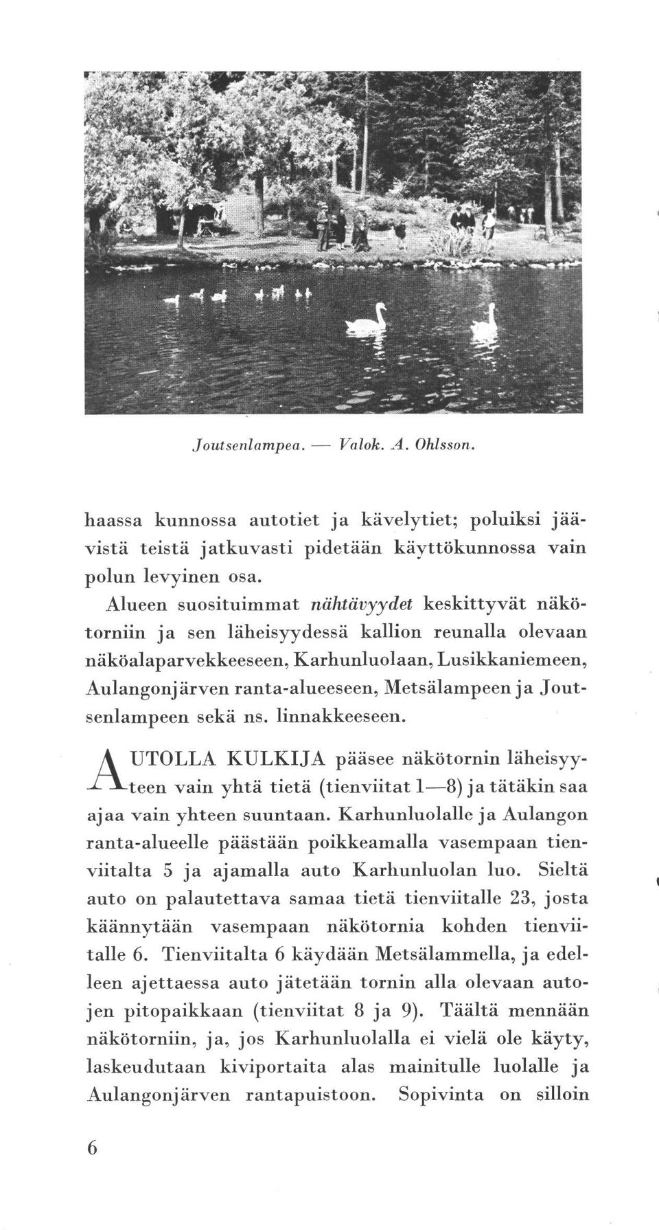 sekä AUTOLLA vain teen aa vain ns. linnakkeeseen. KULKIJA yhtä yhteen tietä suuntaan. ranta-alueelle päästään viitalta 5 auto amalla palautettava käännytään talle 6.