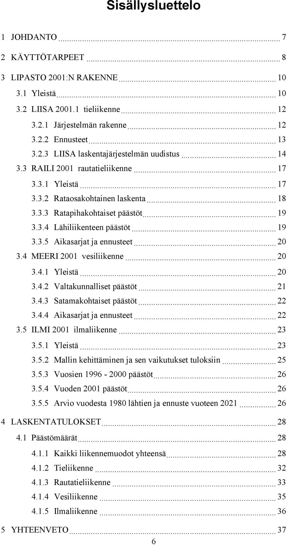 .. 20 3.4 MEERI 2001 vesiliikenne... 20 3.4.1 Yleistä... 20 3.4.2 Valtakunnalliset päästöt... 21 3.4.3 Satamakohtaiset päästöt... 22 3.4.4 Aikasarjat ja ennusteet... 22 3.5 ILMI 2001 ilmaliikenne.