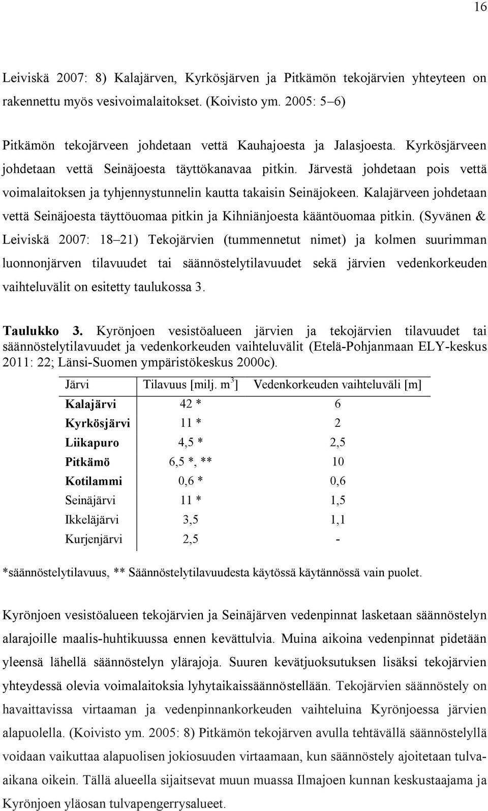 Järvestä johdetaan pois vettä voimalaitoksen ja tyhjennystunnelin kautta takaisin Seinäjokeen. Kalajärveen johdetaan vettä Seinäjoesta täyttöuomaa pitkin ja Kihniänjoesta kääntöuomaa pitkin.